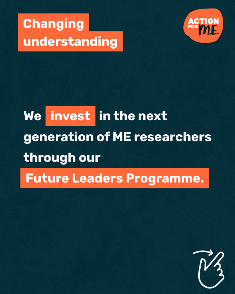 Dark blue graphic for Action for ME’s Summer Appeal (20–30 June). White text reads: “We invest in the next generation of ME researchers through our Future Leaders Programme.” “Changing understanding” in top left. Action for ME logo top right. Hand swiping graphic bottom right.