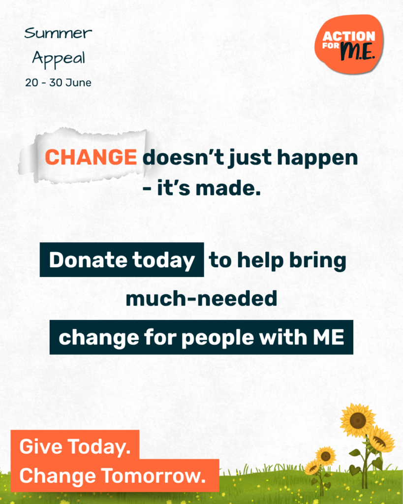 A Summer Appeal promotional graphic for Action for ME, featuring bold text, a summer theme, and sunflower graphics. Text reads "Change doesn't just happen - it's made. Donate today to help bring much-needed change for people with ME. Give Today. Change Tomorrow."
