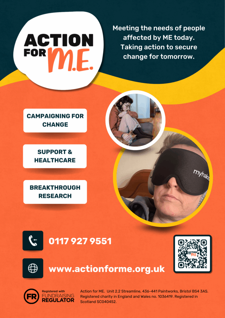 Poster for Action for M.E. featuring the organization's logo, tagline, contact information, and two photos of people. The text reads: 'Meeting the needs of people affected by ME today. Taking action to secure change for tomorrow.' Contact details include a phone number (0117 927 9551), website (www.actionforme.org.uk), and address (Unit 2.2 Streamline, 436-441 Paintworks, Bristol BS4 3AS). The charity registration numbers for England, Wales, and Scotland are also listed. Three buttons on the left side are labelled 'SUPPORT & HEALTHCARE,' 'BREAKTHROUGH RESEARCH,' and 'CAMPAIGNING FOR CHANGE.'
